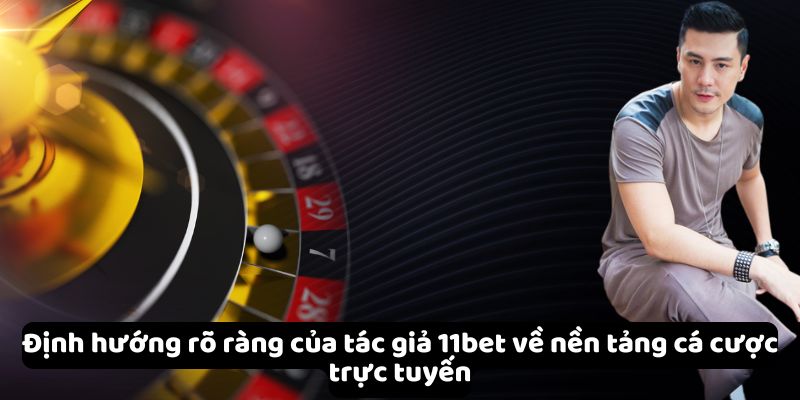 Định hướng rõ ràng của tác giả 11bet về nền tảng cá cược trực tuyến